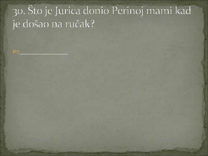 30. Što je Jurica donio Perinoj mami kad je došao na ručak? _______ 