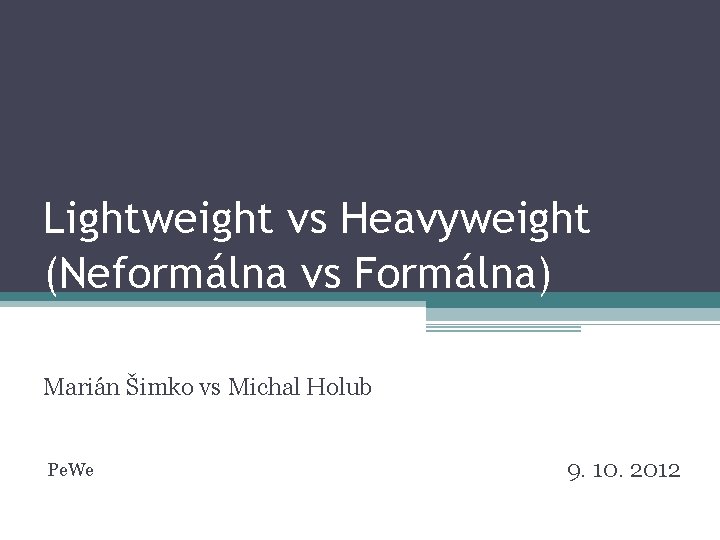 Lightweight vs Heavyweight (Neformálna vs Formálna) Marián Šimko vs Michal Holub Pe. We 9.