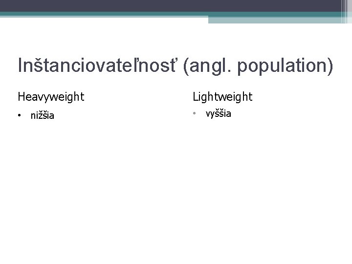 Inštanciovateľnosť (angl. population) Heavyweight Lightweight • nižšia • vyššia 
