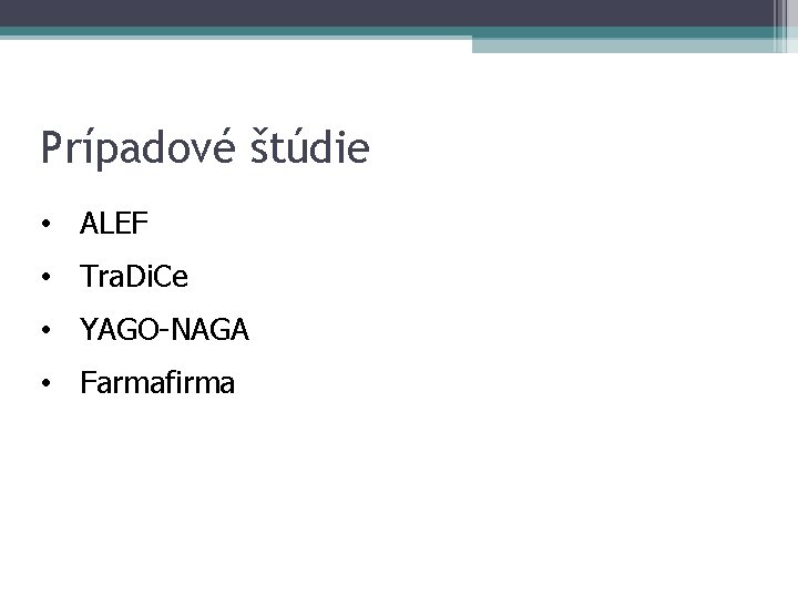 Prípadové štúdie • ALEF • Tra. Di. Ce • YAGO-NAGA • Farmafirma 