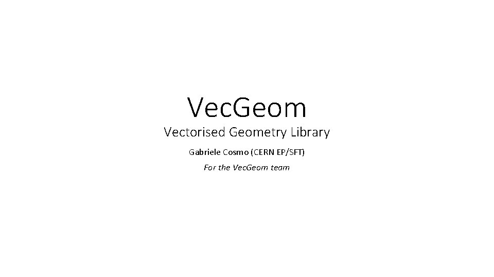 Vec. Geom Vectorised Geometry Library Gabriele Cosmo (CERN EP/SFT) For the Vec. Geom team