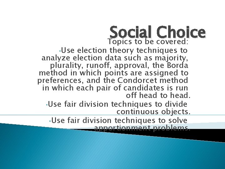  • Use Social Choice Topics to be covered: election theory techniques to analyze