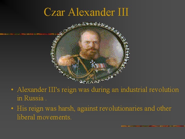 Czar Alexander III • Alexander III's reign was during an industrial revolution in Russia. Czar Alexander III • Alexander III's reign was during an industrial revolution in Russia.