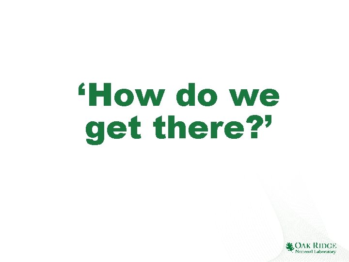 ‘How do we get there? ’ 