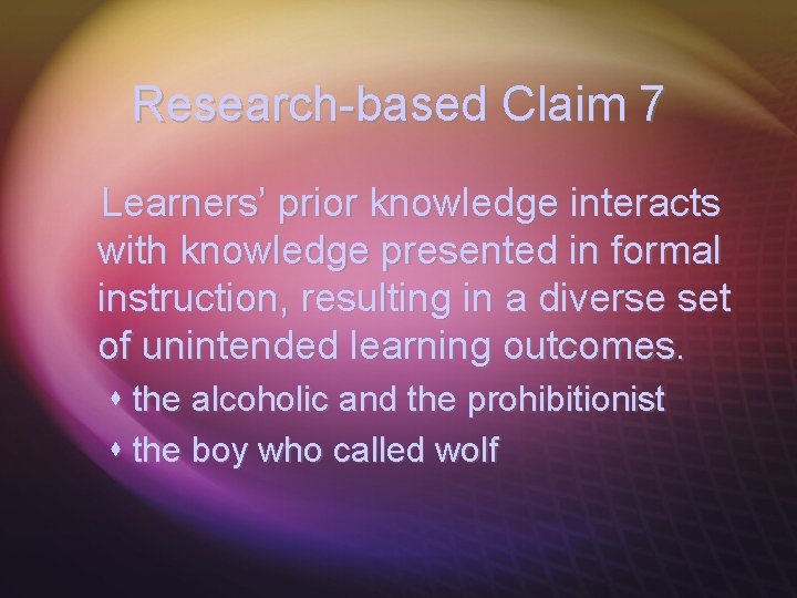 Research-based Claim 7 Learners’ prior knowledge interacts with knowledge presented in formal instruction, resulting