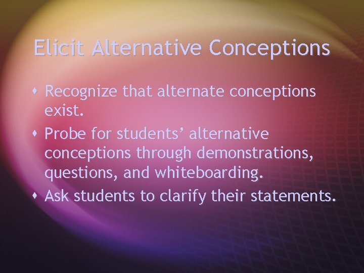 Elicit Alternative Conceptions s Recognize that alternate conceptions exist. s Probe for students’ alternative