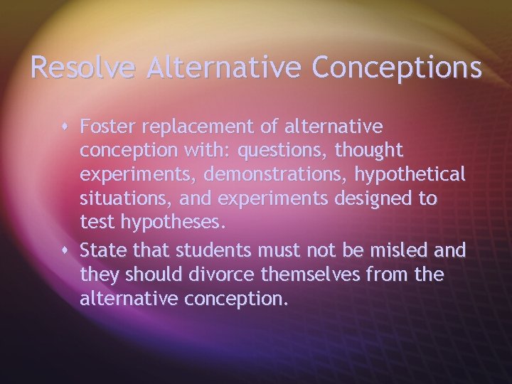 Resolve Alternative Conceptions s Foster replacement of alternative conception with: questions, thought experiments, demonstrations,