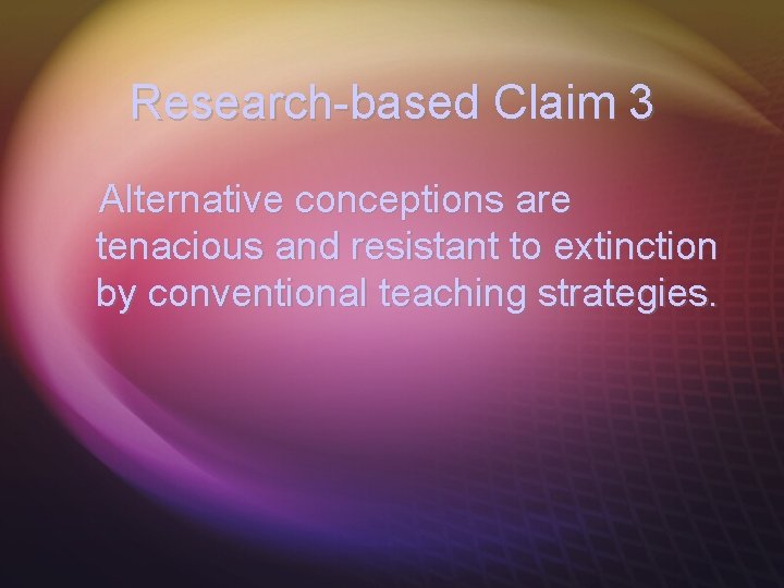Research-based Claim 3 Alternative conceptions are tenacious and resistant to extinction by conventional teaching