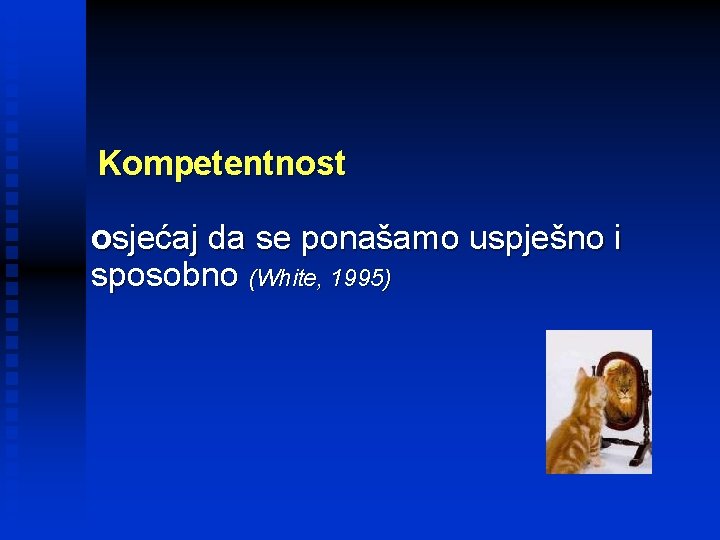 Kompetentnost osjećaj da se ponašamo uspješno i sposobno (White, 1995) 