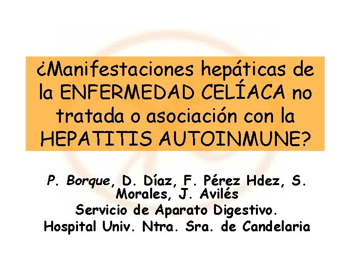¿Manifestaciones hepáticas de la ENFERMEDAD CELÍACA no tratada o asociación con la HEPATITIS AUTOINMUNE? ¿Manifestaciones hepáticas de la ENFERMEDAD CELÍACA no tratada o asociación con la HEPATITIS AUTOINMUNE?