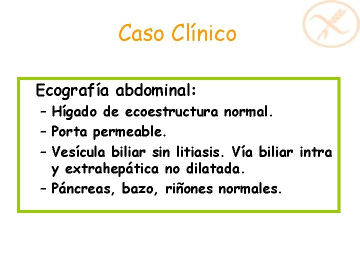 Caso Clínico Ecografía abdominal: – Hígado de ecoestructura normal. – Porta permeable. – Vesícula Caso Clínico Ecografía abdominal: – Hígado de ecoestructura normal. – Porta permeable. – Vesícula