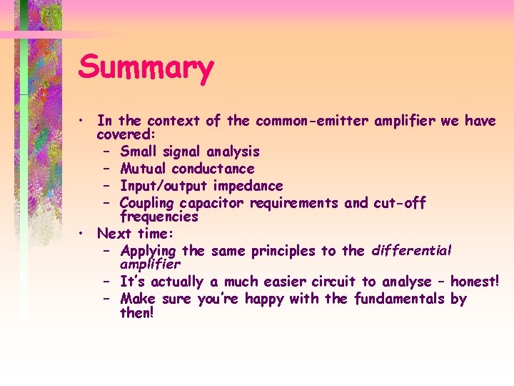 Summary • In the context of the common-emitter amplifier we have covered: – Small