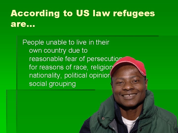 According to US law refugees are… People unable to live in their own country