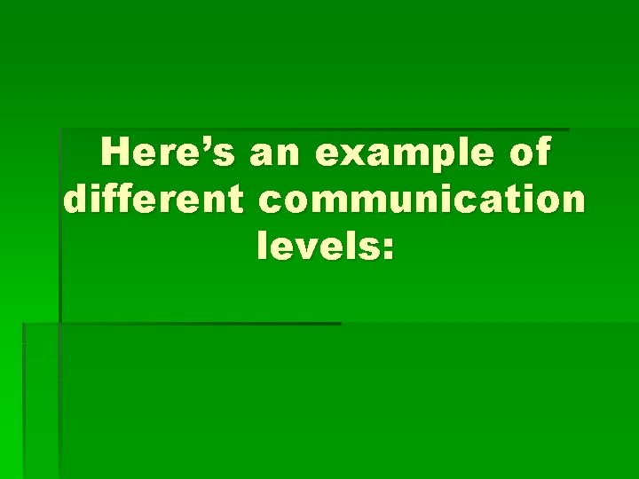 Here’s an example of different communication levels: 