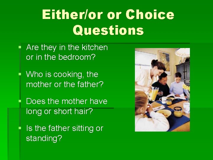 Either/or or Choice Questions § Are they in the kitchen or in the bedroom?