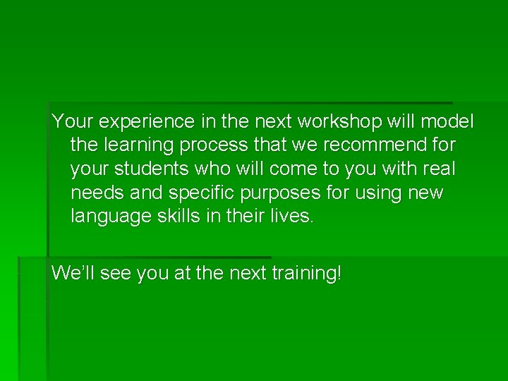 Your experience in the next workshop will model the learning process that we recommend