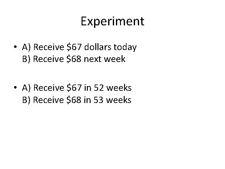 Experiment • A) Receive $67 dollars today B) Receive $68 next week • A)