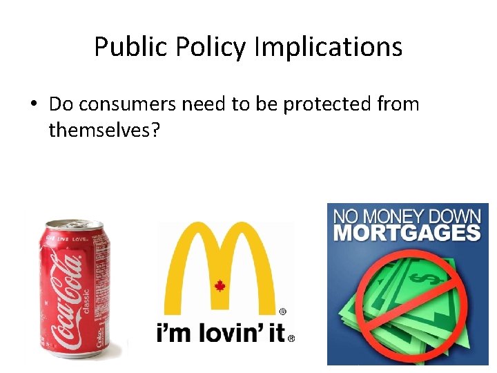 Public Policy Implications • Do consumers need to be protected from themselves? 