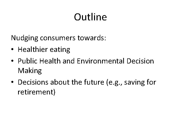 Outline Nudging consumers towards: • Healthier eating • Public Health and Environmental Decision Making