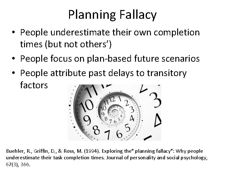 Planning Fallacy • People underestimate their own completion times (but not others’) • People