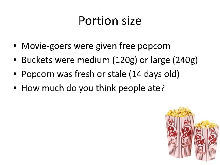 Portion size • • Movie-goers were given free popcorn Buckets were medium (120 g)