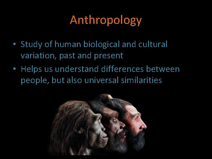 Anthropology • Study of human biological and cultural variation, past and present • Helps