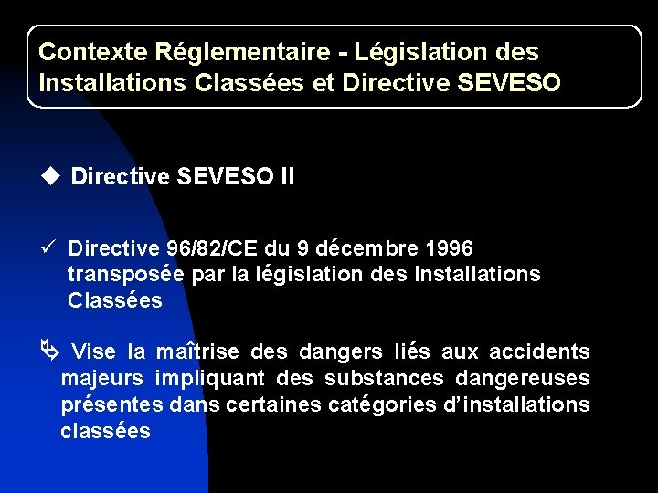 Contexte Réglementaire - Législation des Installations Classées et Directive SEVESO u Directive SEVESO II