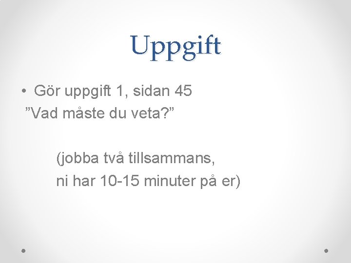 Uppgift • Gör uppgift 1, sidan 45 ”Vad måste du veta? ” (jobba två