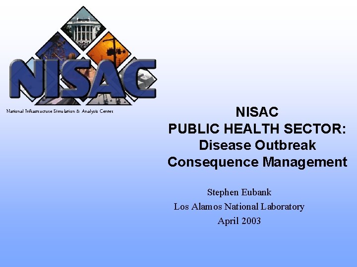 National Infrastructure Simulation & Analysis Center NISAC PUBLIC HEALTH SECTOR: Disease Outbreak Consequence Management