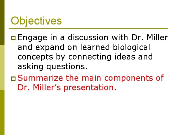 Objectives p Engage in a discussion with Dr. Miller and expand on learned biological