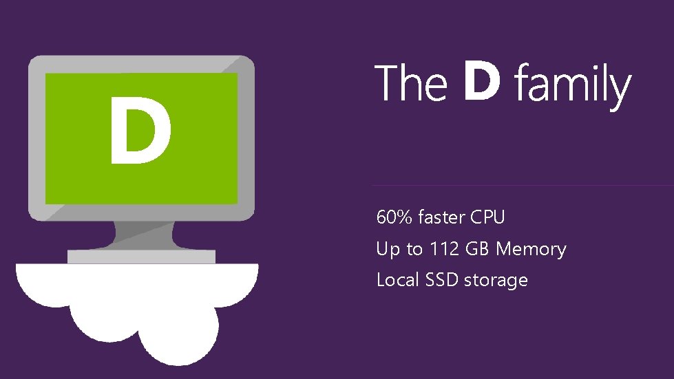 D 60% faster CPU Up to 112 GB Memory Local SSD storage 