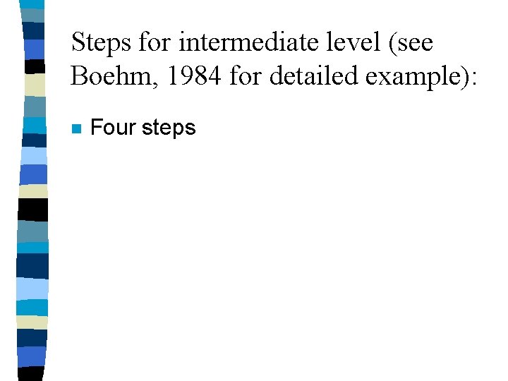 Steps for intermediate level (see Boehm, 1984 for detailed example): n Four steps Steps for intermediate level (see Boehm, 1984 for detailed example): n Four steps