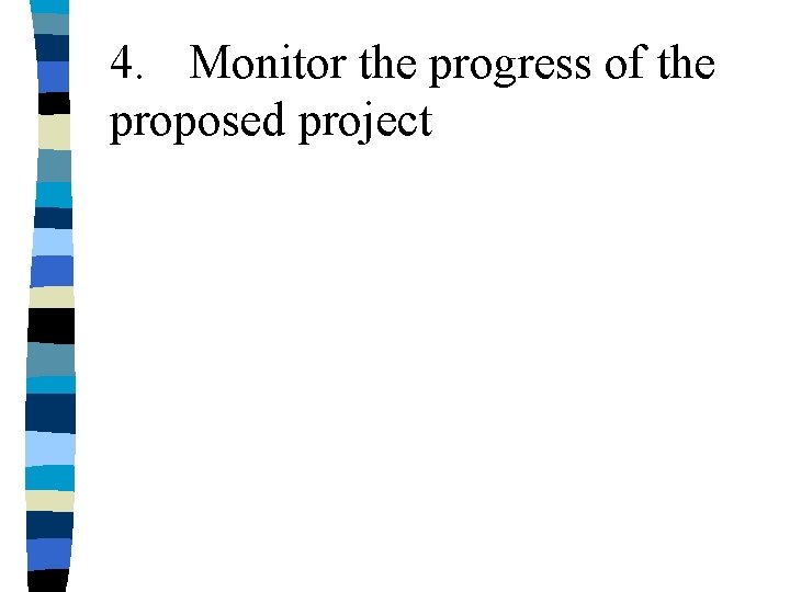 4. Monitor the progress of the proposed project 4. Monitor the progress of the proposed project