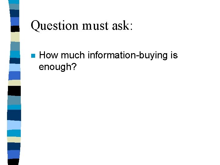 Question must ask: n How much information-buying is enough? Question must ask: n How much information-buying is enough?
