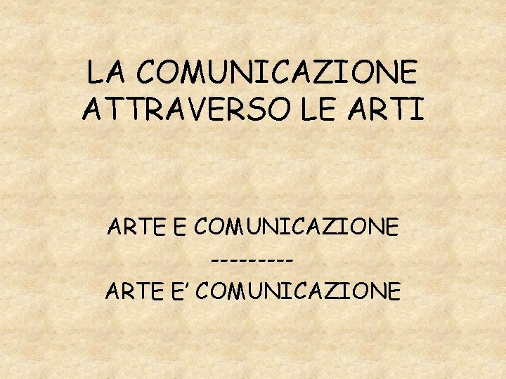 LA COMUNICAZIONE ATTRAVERSO LE ARTI ARTE E COMUNICAZIONE ----ARTE E’ COMUNICAZIONE 