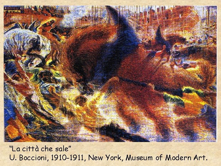 “La città che sale” U. Boccioni, 1910 -1911, New York, Museum of Modern Art.