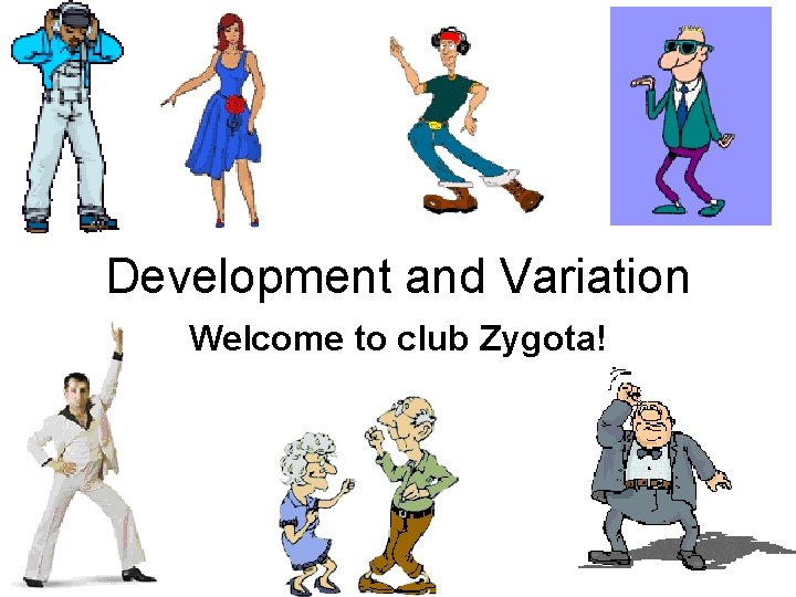 Development and Variation Welcome to club Zygota! 