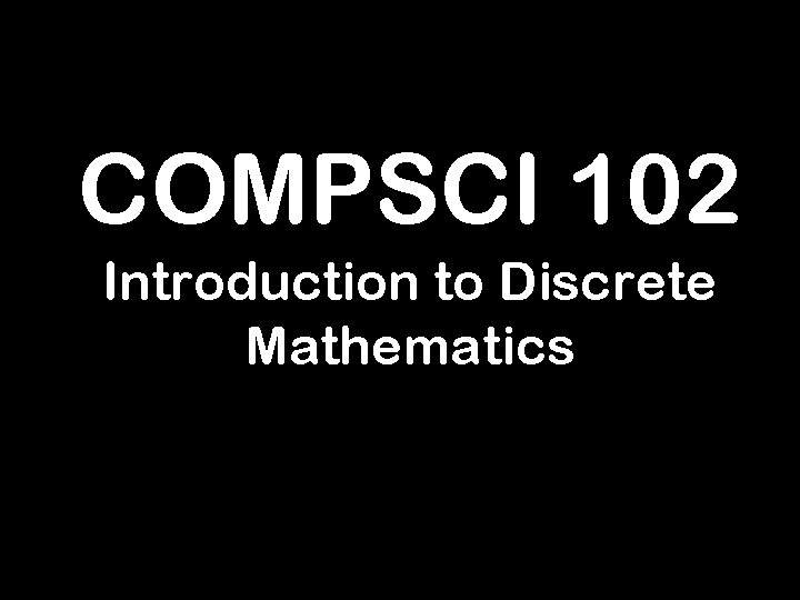 COMPSCI 102 Introduction to Discrete Mathematics 