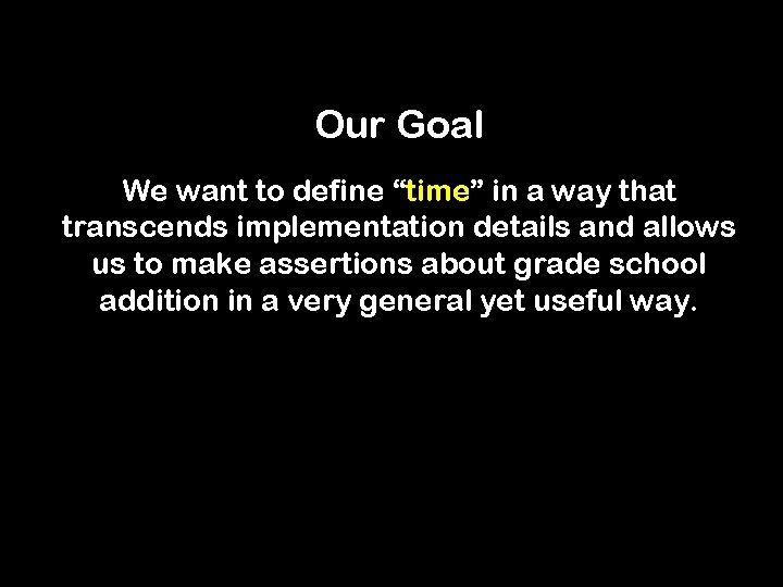 Our Goal We want to define “time” in a way that transcends implementation details