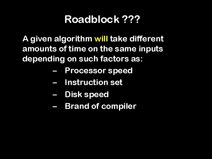 Roadblock ? ? ? A given algorithm will take different amounts of time on