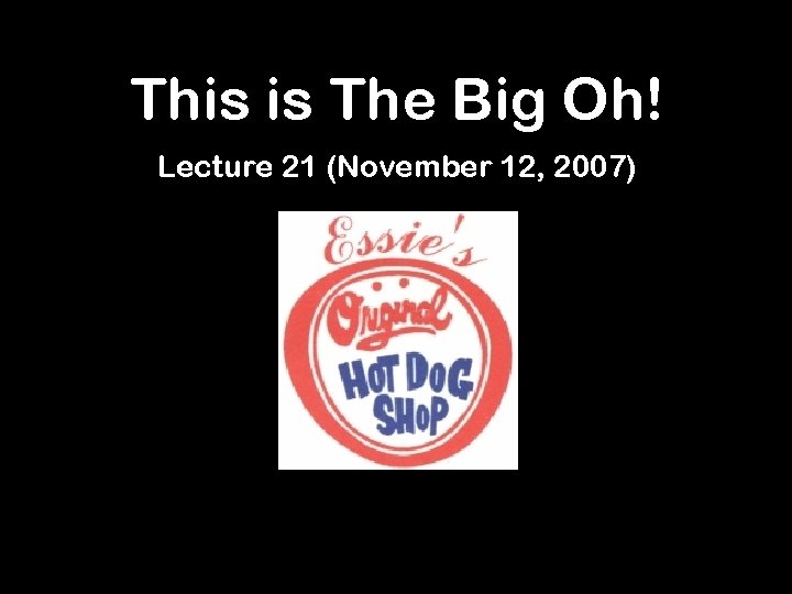 This is The Big Oh! Lecture 21 (November 12, 2007) 