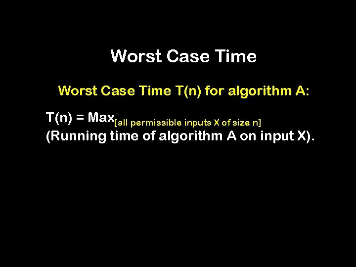 Worst Case Time T(n) for algorithm A: T(n) = Max[all permissible inputs X of