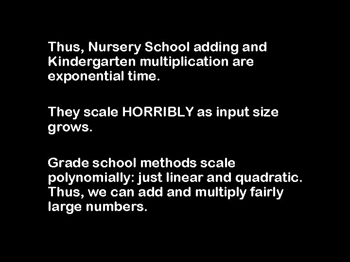 Thus, Nursery School adding and Kindergarten multiplication are exponential time. They scale HORRIBLY as