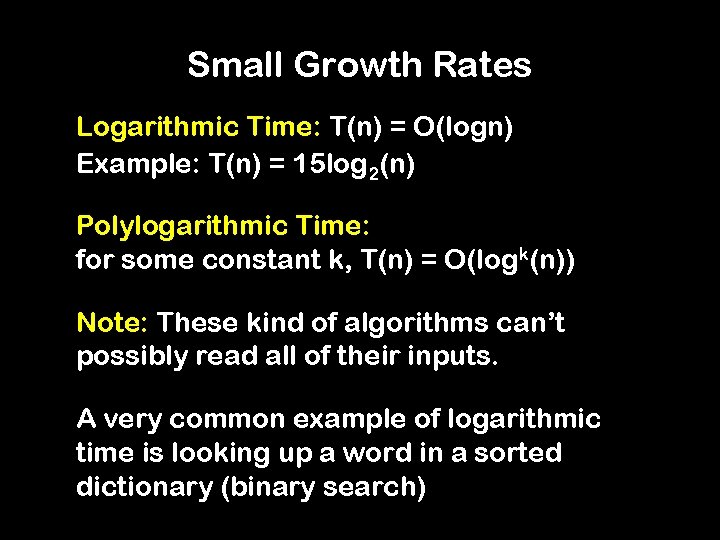 Small Growth Rates Logarithmic Time: T(n) = O(logn) Example: T(n) = 15 log 2(n)