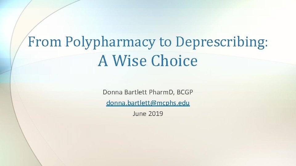 From Polypharmacy to Deprescribing: A Wise Choice Donna Bartlett Pharm. D, BCGP donna. bartlett@mcphs.