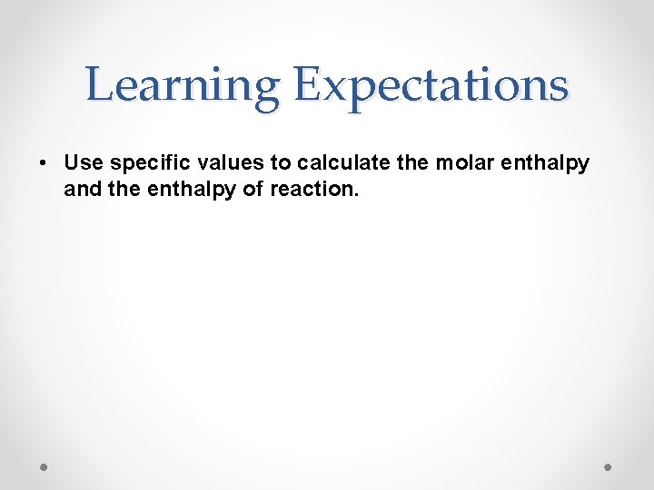 Learning Expectations • Use specific values to calculate the molar enthalpy and the enthalpy