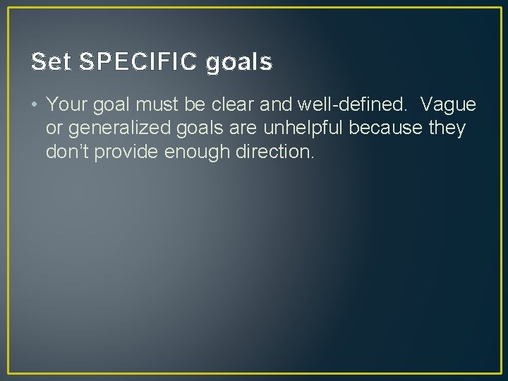 Set SPECIFIC goals • Your goal must be clear and well-defined. Vague or generalized Set SPECIFIC goals • Your goal must be clear and well-defined. Vague or generalized