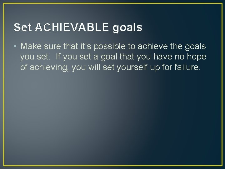 Set ACHIEVABLE goals • Make sure that it’s possible to achieve the goals you Set ACHIEVABLE goals • Make sure that it’s possible to achieve the goals you