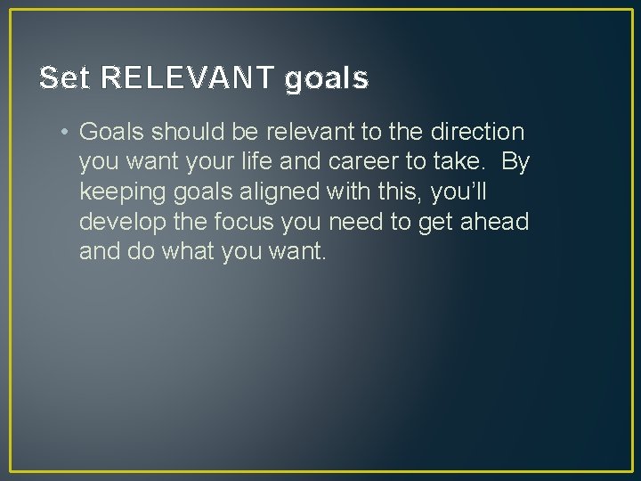Set RELEVANT goals • Goals should be relevant to the direction you want your Set RELEVANT goals • Goals should be relevant to the direction you want your
