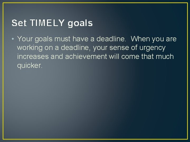 Set TIMELY goals • Your goals must have a deadline. When you are working Set TIMELY goals • Your goals must have a deadline. When you are working